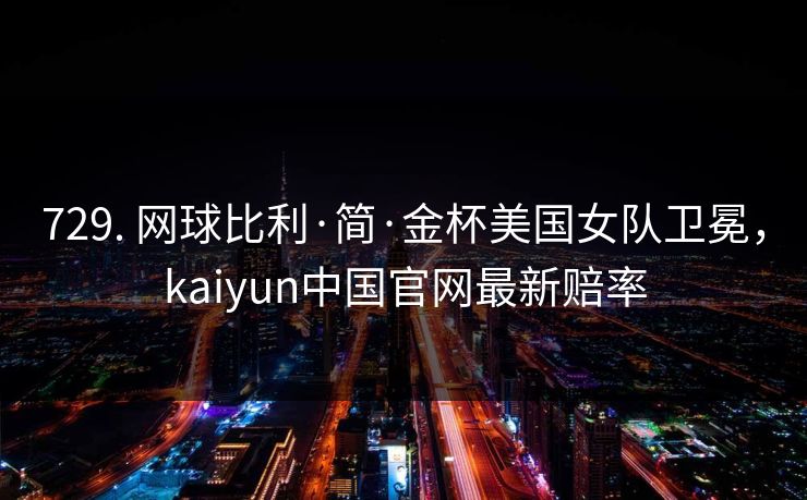 729. 网球比利·简·金杯美国女队卫冕，kaiyun中国官网最新赔率
