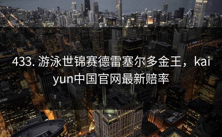 433. 游泳世锦赛德雷塞尔多金王，kaiyun中国官网最新赔率