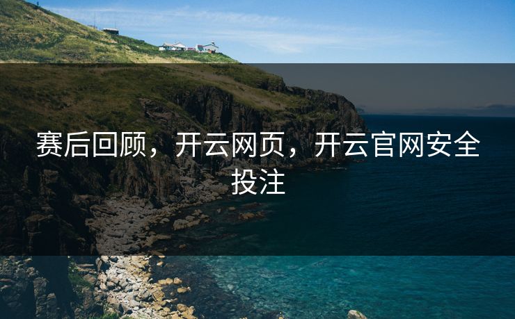 赛后回顾，开云网页，开云官网安全投注