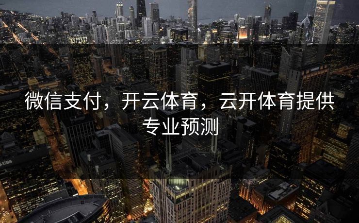 微信支付，开云体育，云开体育提供专业预测