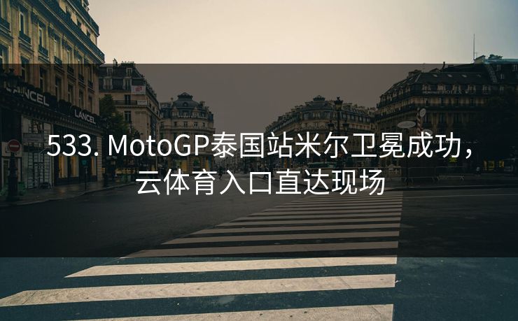 533. MotoGP泰国站米尔卫冕成功，云体育入口直达现场