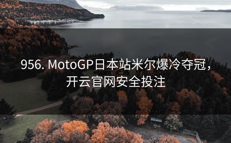 956. MotoGP日本站米尔爆冷夺冠，开云官网安全投注
