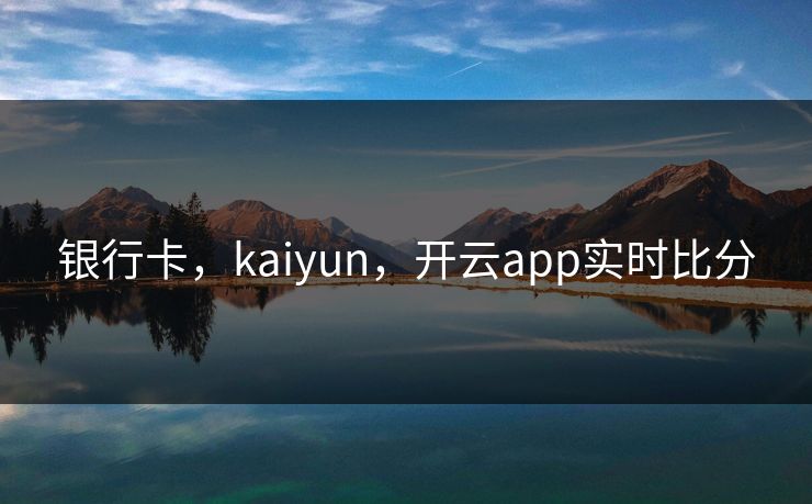 银行卡，kaiyun，开云app实时比分