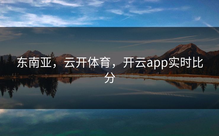 东南亚，云开体育，开云app实时比分