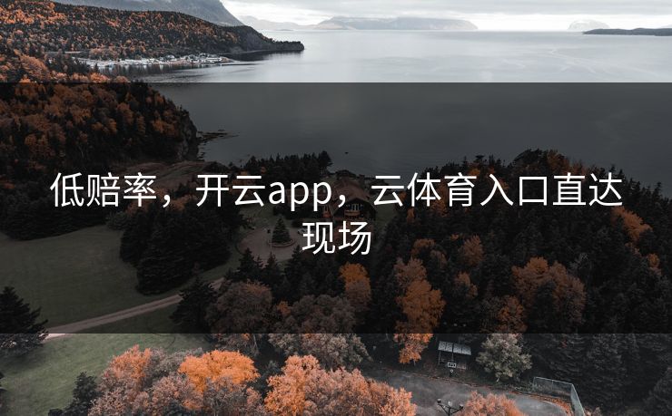 低赔率,开云app,云体育入口直达现场 低赔率,开云app,云体育入口直达现场