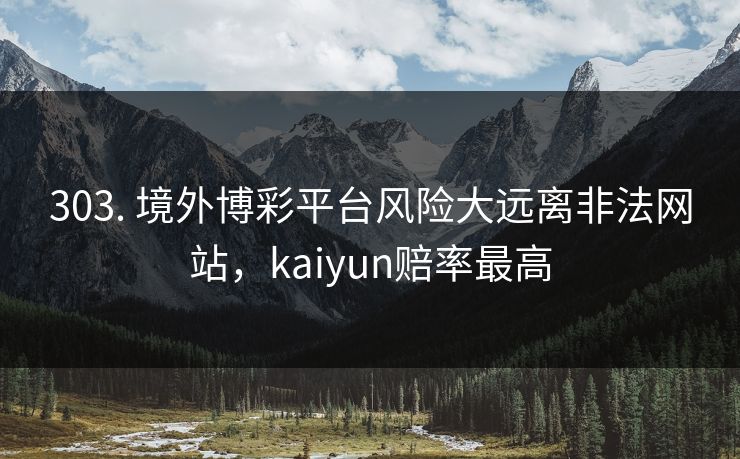 303. 境外博彩平台风险大远离非法网站,kaiyun赔率最高 303. 境外博彩平台风险大远离非法网站,kaiyun赔率最高