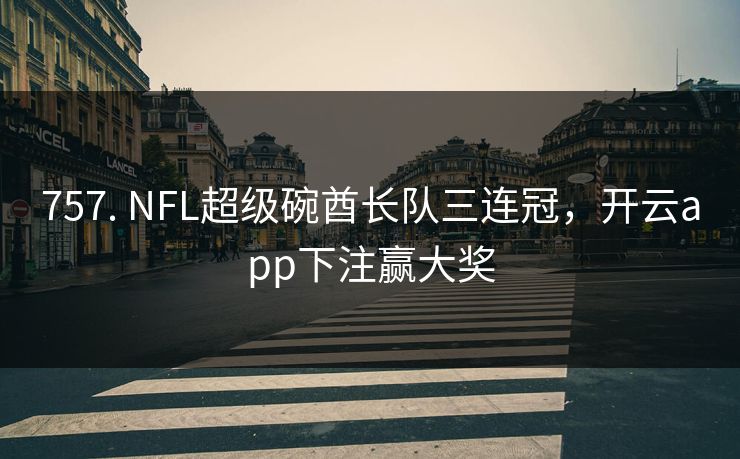 757. NFL超级碗酋长队三连冠,开云app下注赢大奖 757. NFL超级碗酋长队三连冠,开云app下注赢大奖