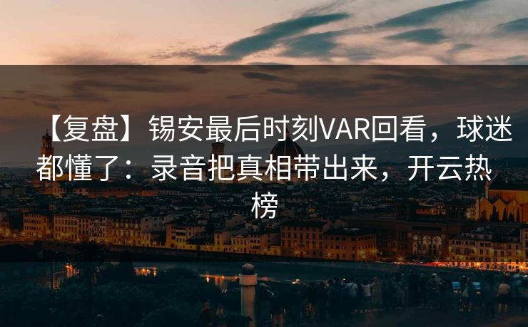 【复盘】锡安最后时刻VAR回看,球迷都懂了:录音把真相带出来,开云热榜 【复盘】锡安最后时刻VAR回看,球迷都懂了:录音把真相带出来,开云热榜