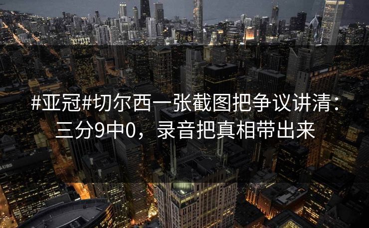 #亚冠#切尔西一张截图把争议讲清:三分9中0,录音把真相带出来 #亚冠#切尔西一张截图把争议讲清:三分9中0,录音把真相带出来