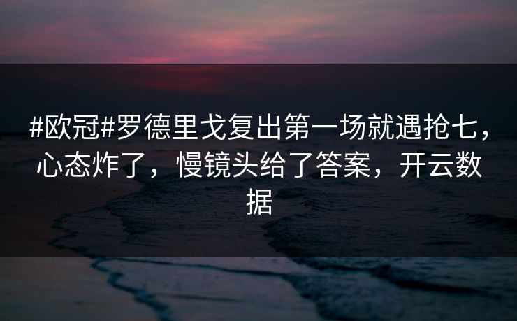 #欧冠#罗德里戈复出第一场就遇抢七,心态炸了,慢镜头给了答案,开云数据 #欧冠#罗德里戈复出第一场就遇抢七,心态炸了,慢镜头给了答案,开云数据