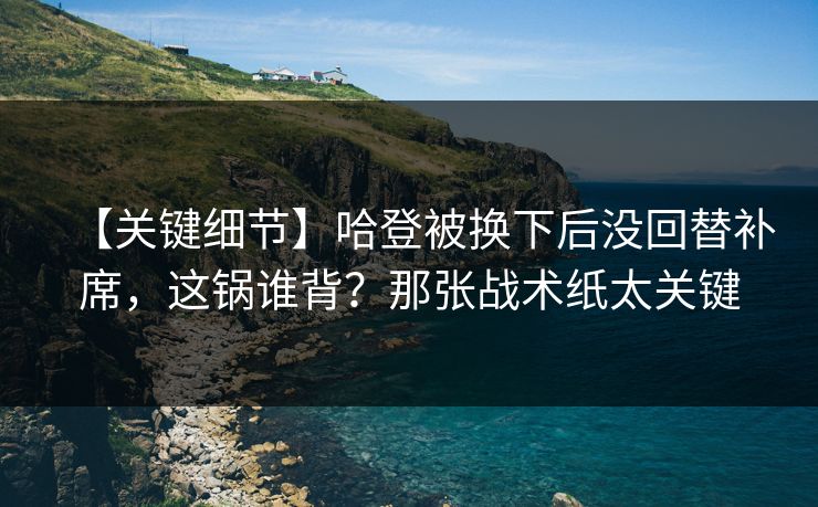 【关键细节】哈登被换下后没回替补席，这锅谁背？那张战术纸太关键