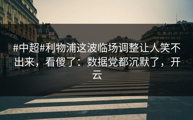 #中超#利物浦这波临场调整让人笑不出来，看傻了：数据党都沉默了，开云