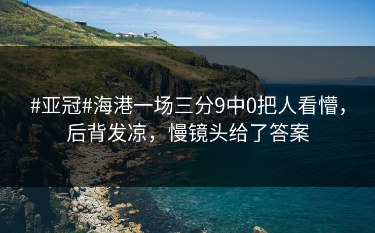 #亚冠#海港一场三分9中0把人看懵，后背发凉，慢镜头给了答案